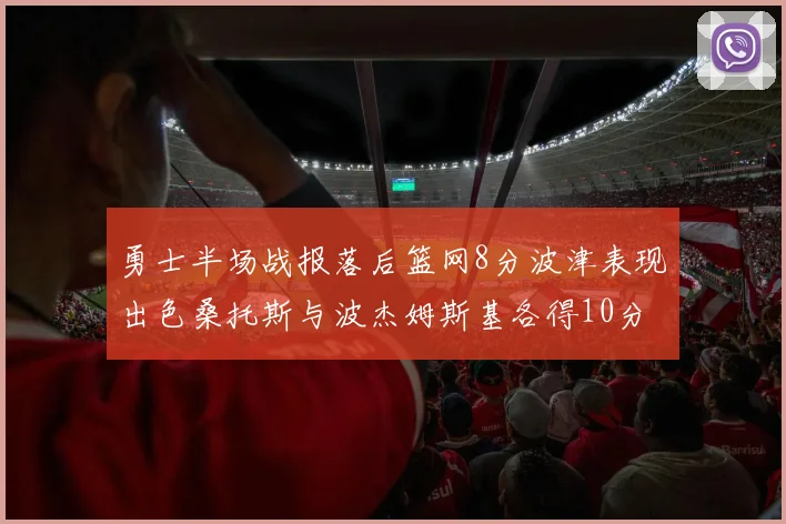 勇士半场战报落后篮网8分波津表现出色桑托斯与波杰姆斯基各得10分
