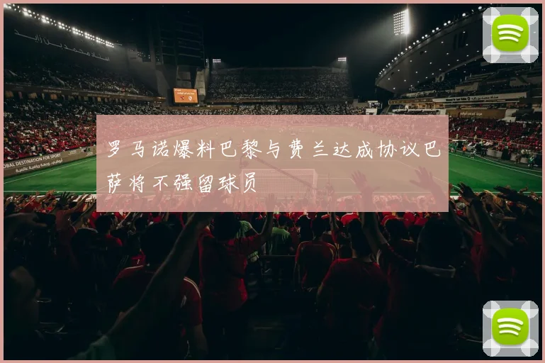 罗马诺爆料巴黎与费兰达成协议巴萨将不强留球员