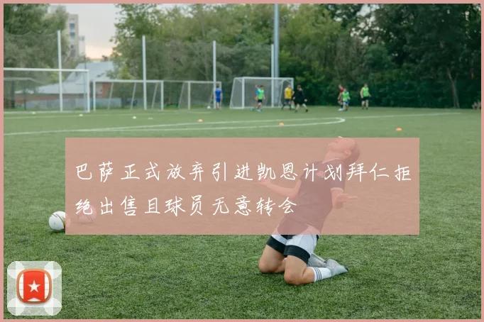 巴萨正式放弃引进凯恩计划拜仁拒绝出售且球员无意转会