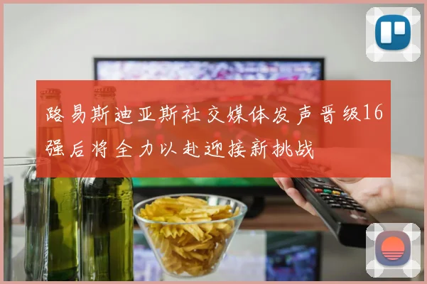 路易斯迪亚斯社交媒体发声晋级16强后将全力以赴迎接新挑战