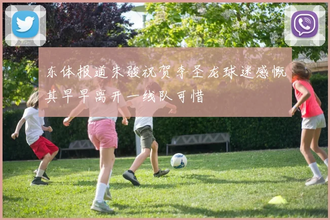 东体报道朱骏祝贺李圣龙球迷感慨其早早离开一线队可惜