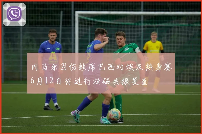 内马尔因伤缺席巴西对埃及热身赛6月12日将进行核磁共振复查