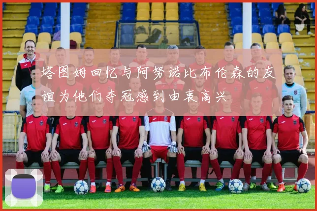 塔图姆回忆与阿努诺比布伦森的友谊为他们夺冠感到由衷高兴