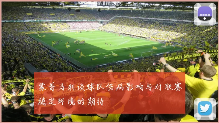 蒙哥马利谈球队伤病影响与对联赛稳定环境的期待