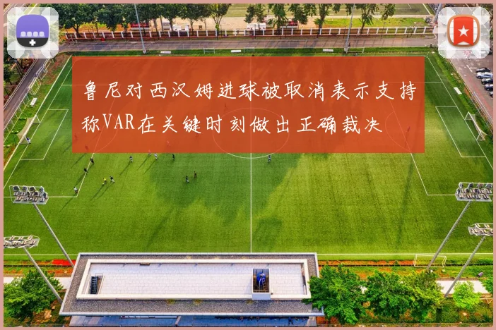 鲁尼对西汉姆进球被取消表示支持称VAR在关键时刻做出正确裁决