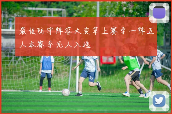 最佳防守阵容大变革上赛季一阵五人本赛季无人入选