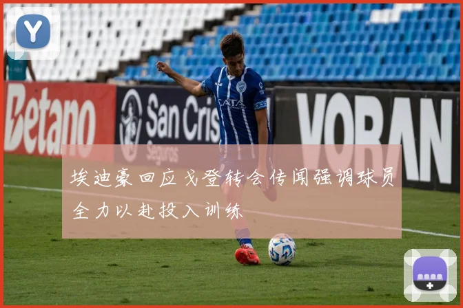 埃迪豪回应戈登转会传闻强调球员全力以赴投入训练