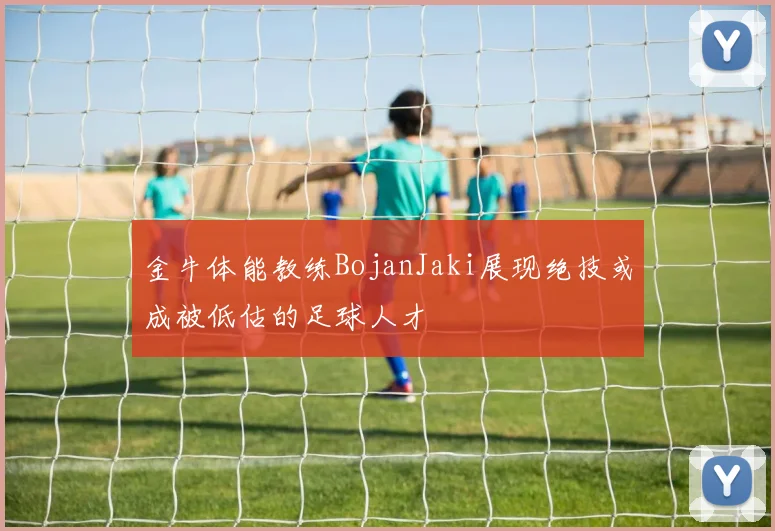 金牛体能教练BojanJaki展现绝技或成被低估的足球人才