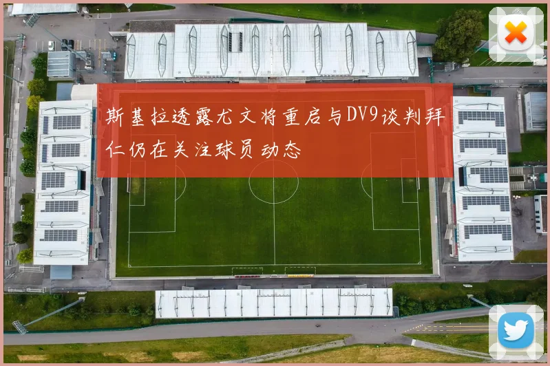 斯基拉透露尤文将重启与DV9谈判拜仁仍在关注球员动态