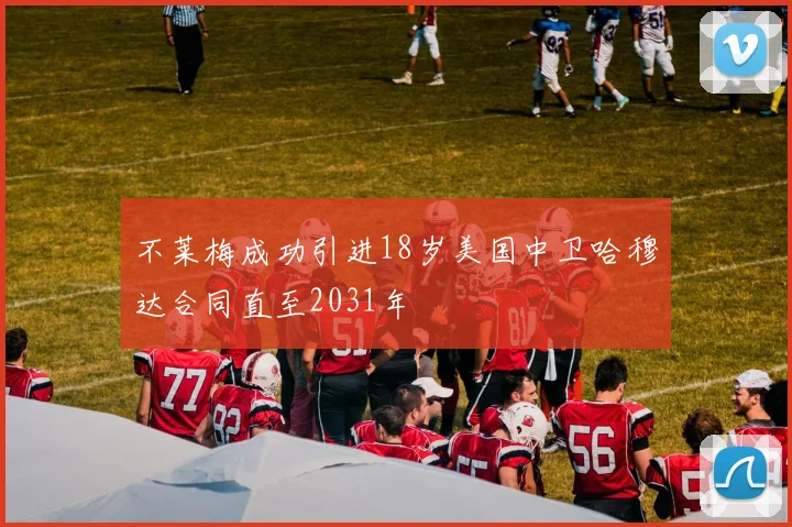 不莱梅成功引进18岁美国中卫哈穆达合同直至2031年