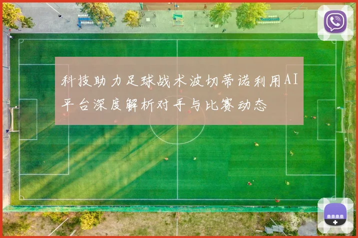 科技助力足球战术波切蒂诺利用AI平台深度解析对手与比赛动态
