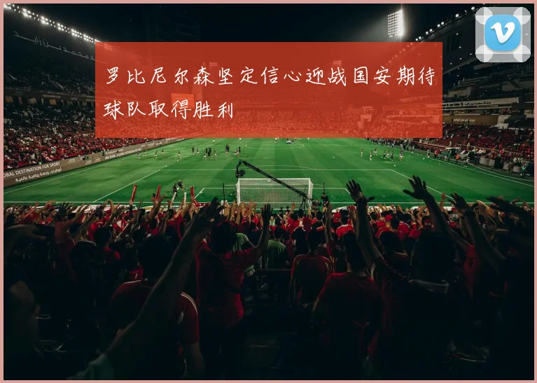 罗比尼尔森坚定信心迎战国安期待球队取得胜利