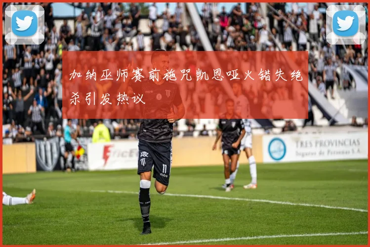 加纳巫师赛前施咒凯恩哑火错失绝杀引发热议